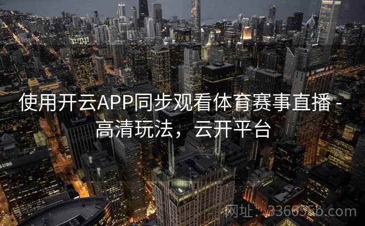 使用开云APP同步观看体育赛事直播 - 高清玩法，云开平台