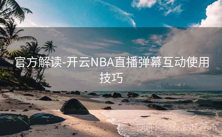 官方解读-开云NBA直播弹幕互动使用技巧