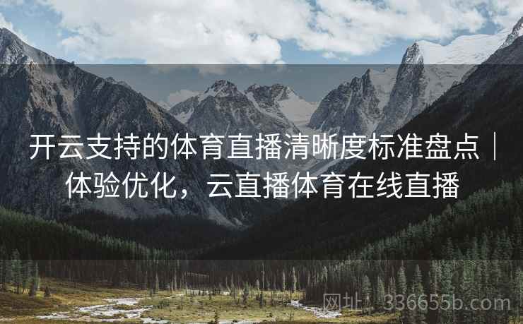 开云支持的体育直播清晰度标准盘点｜体验优化，云直播体育在线直播