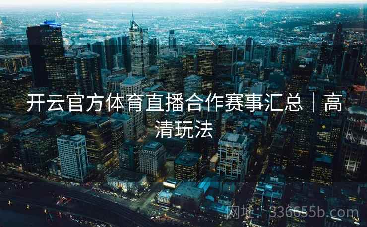 开云官方体育直播合作赛事汇总｜高清玩法