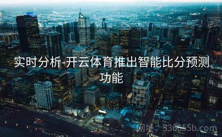 实时分析-开云体育推出智能比分预测功能