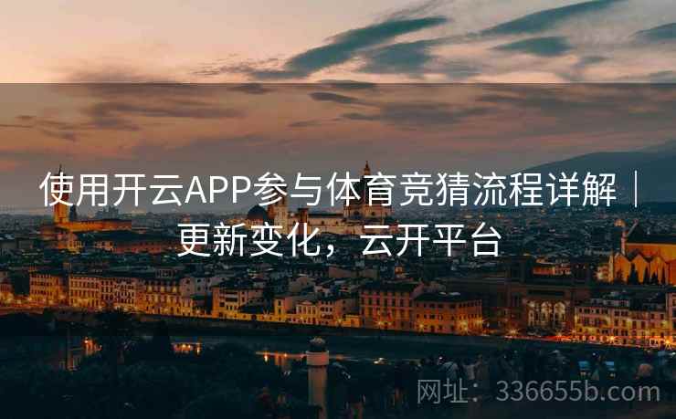 使用开云APP参与体育竞猜流程详解|更新变化,云开平台 使用开云APP参与体育竞猜流程详解|更新变化,云开平台