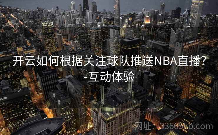 开云如何根据关注球队推送NBA直播?-互动体验 开云如何根据关注球队推送NBA直播?-互动体验