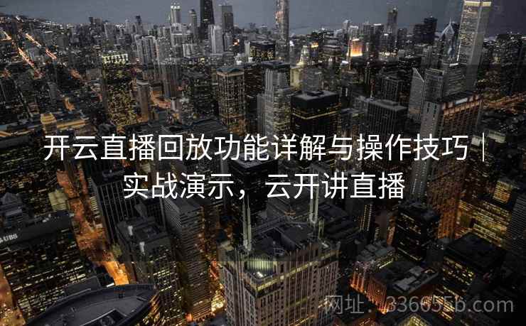 开云直播回放功能详解与操作技巧|实战演示,云开讲直播 开云直播回放功能详解与操作技巧|实战演示,云开讲直播