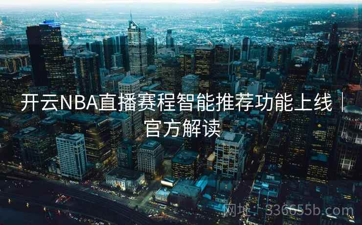 开云NBA直播赛程智能推荐功能上线｜官方解读