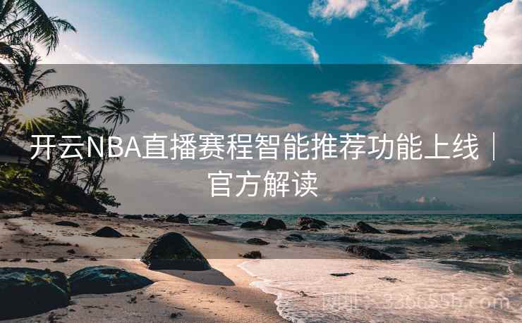 开云NBA直播赛程智能推荐功能上线｜官方解读