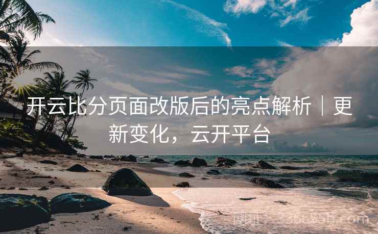 开云比分页面改版后的亮点解析｜更新变化，云开平台