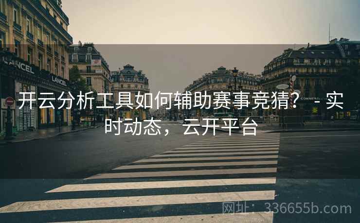 开云分析工具如何辅助赛事竞猜? - 实时动态,云开平台 开云分析工具如何辅助赛事竞猜? - 实时动态,云开平台