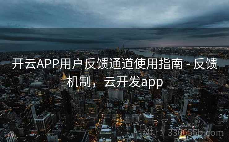 开云APP用户反馈通道使用指南 - 反馈机制,云开发app 开云APP用户反馈通道使用指南 - 反馈机制,云开发app