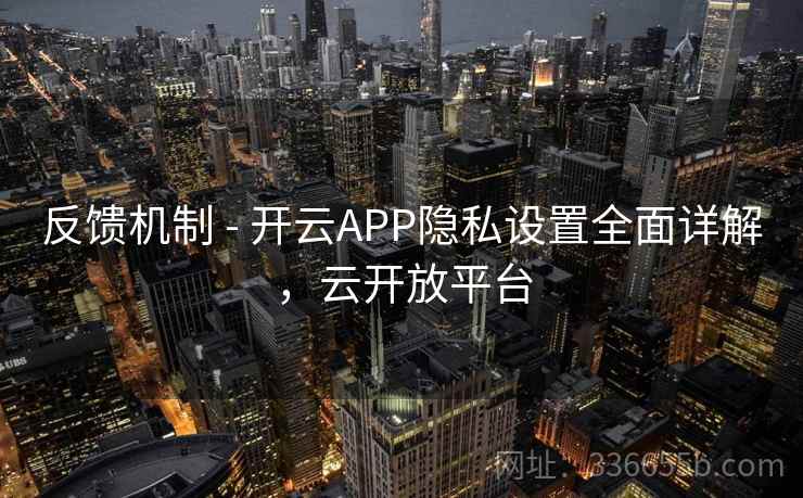 反馈机制 - 开云APP隐私设置全面详解，云开放平台