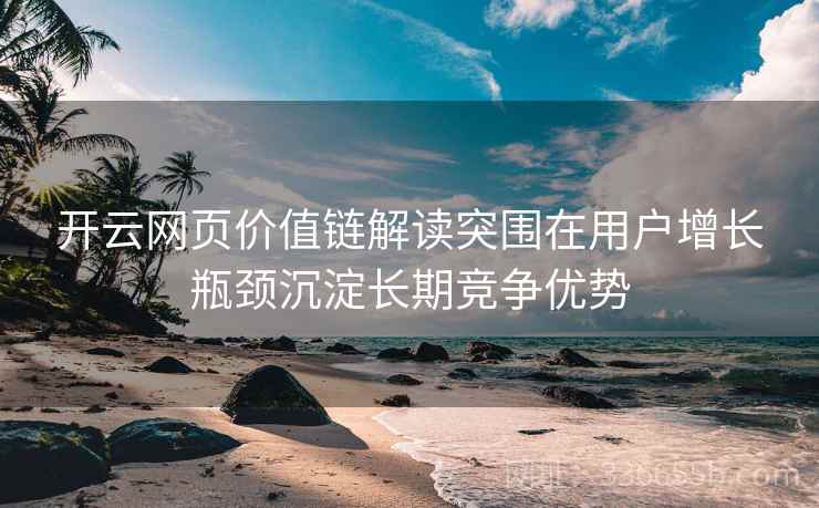 开云网页价值链解读突围在用户增长瓶颈沉淀长期竞争优势