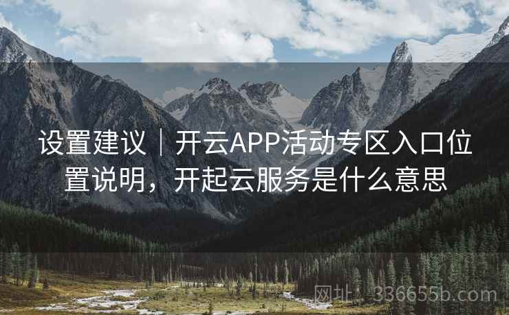 设置建议｜开云APP活动专区入口位置说明，开起云服务是什么意思