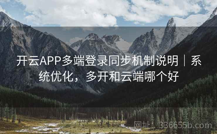 开云APP多端登录同步机制说明｜系统优化，多开和云端哪个好